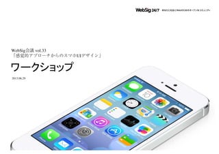 WebSig会議 vol.33
「感覚的アプローチからのスマホUIデザイン」
ワークショップ
2013.06.29
 
