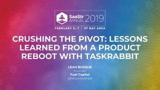 CRUSHING THE PIVOT: LESSONS
LEARNED FROM A PRODUCT
REBOOT WITH TASKRABBIT
LEAH BUSQUE
Founder
Fuel Capital
@labunleashed
 