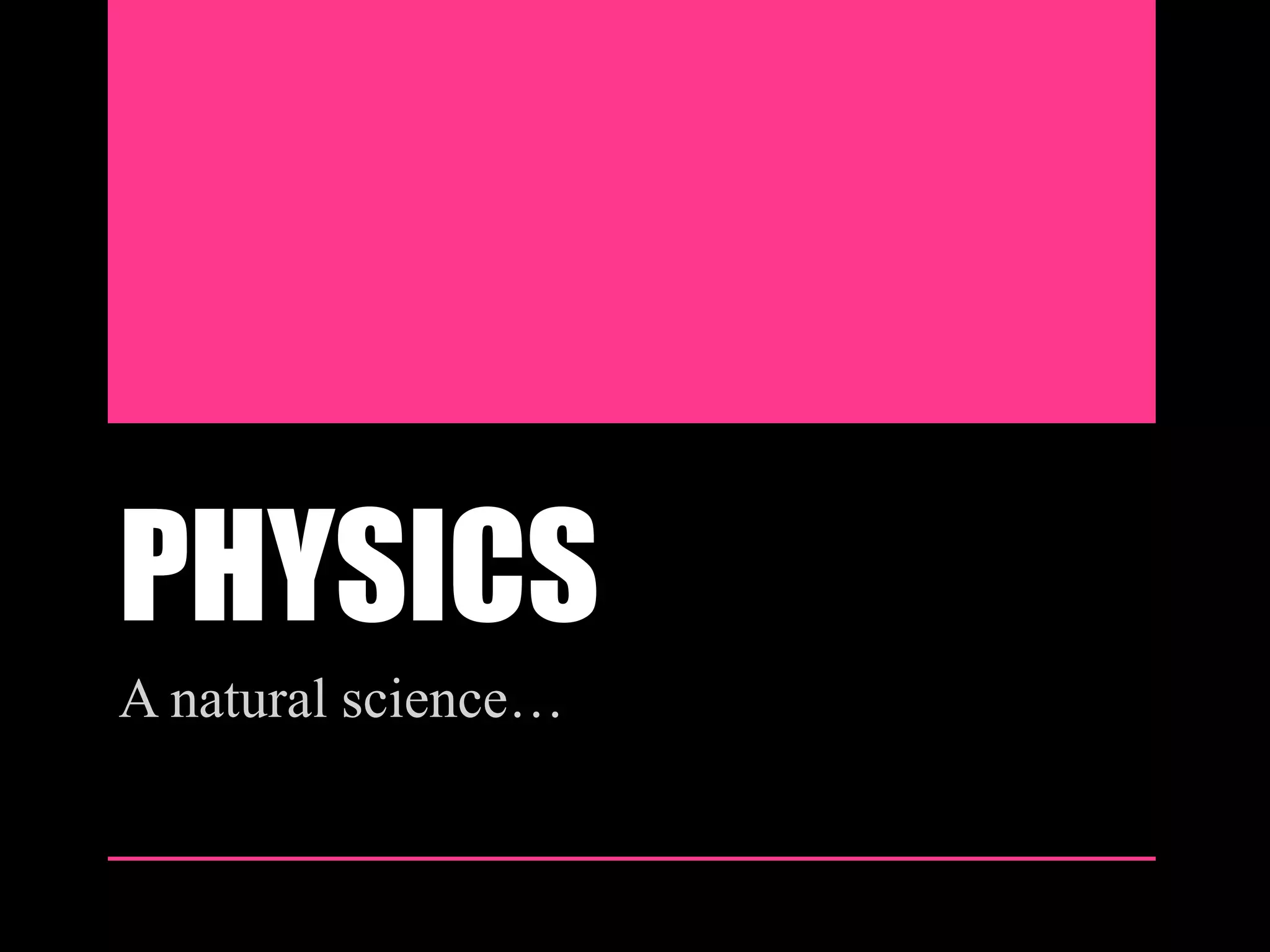PHYSICS
A natural science…