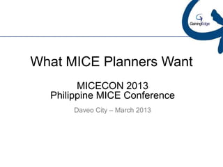 What MICE Planners Want
        MICECON 2013
  Philippine MICE Conference
      Daveo City – March 2013
 