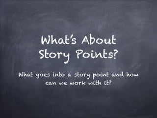 What’s About
Story Points?
What goes into a story point and how
can we work with it?
 