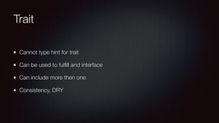 Trait
Cannot type hint for trait
Can be used to fulﬁll and interface
Can include more then one
Consistency, DRY
 