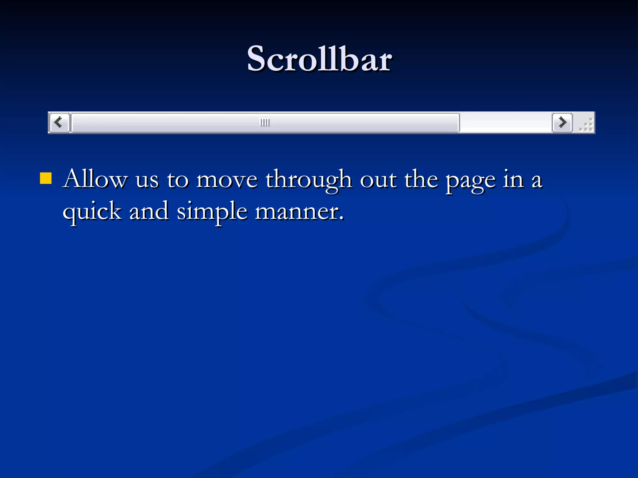 Scrollbar Allow us to move through out the page in a quick and simple manner.  