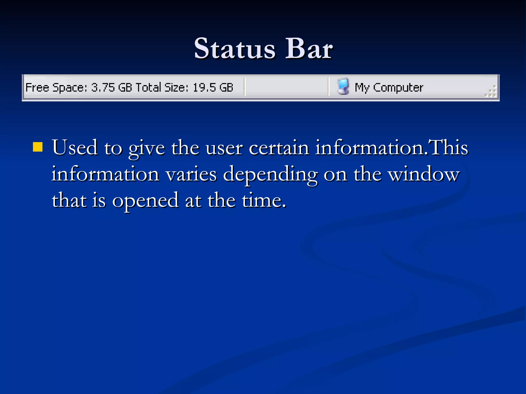Status Bar Used to give the user certain information.This information varies depending on the window that is opened at the time. 