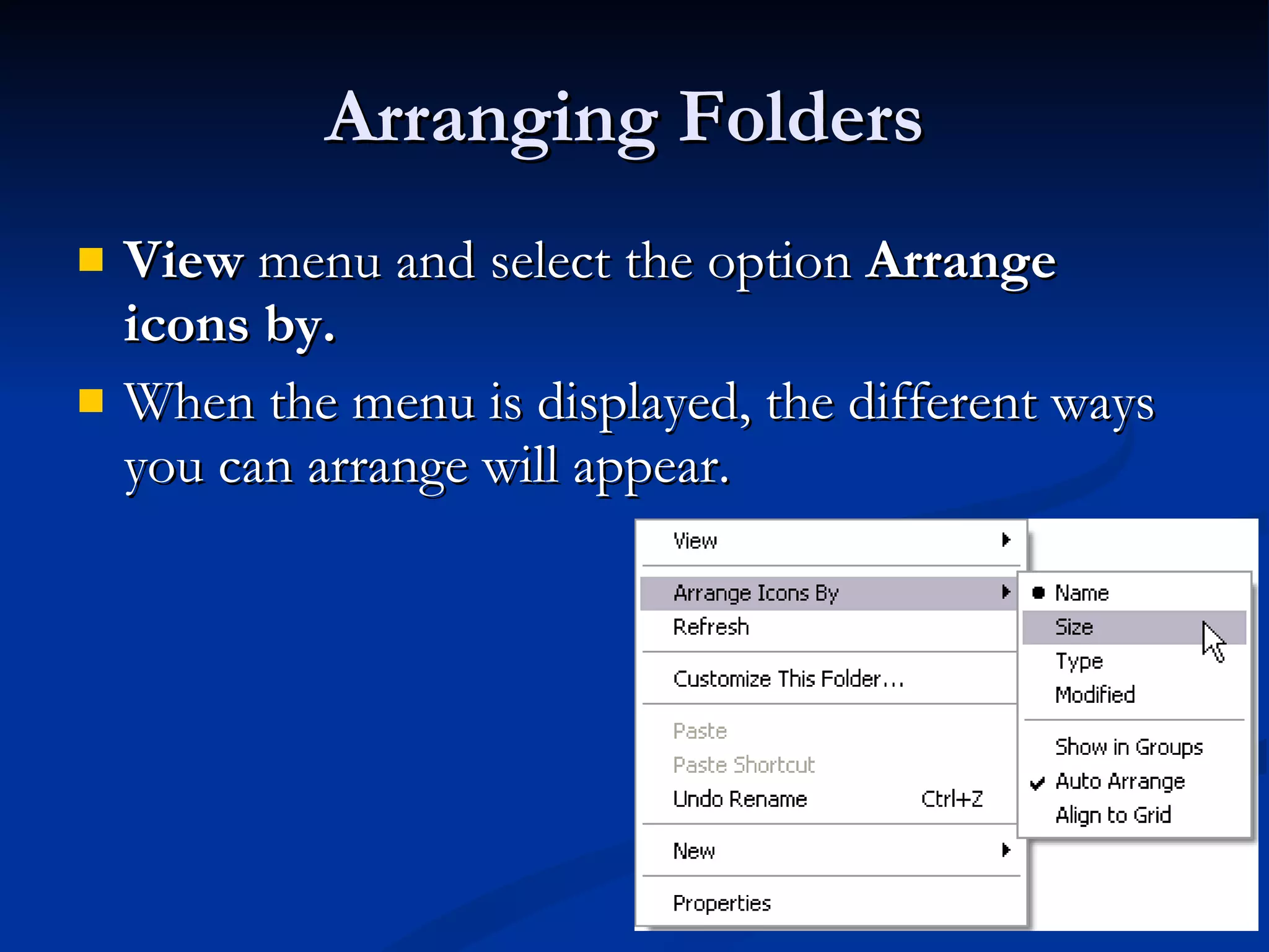 Arranging Folders  View  menu and select the option  Arrange icons by.   When the menu is displayed, the different ways you can arrange will appear.  