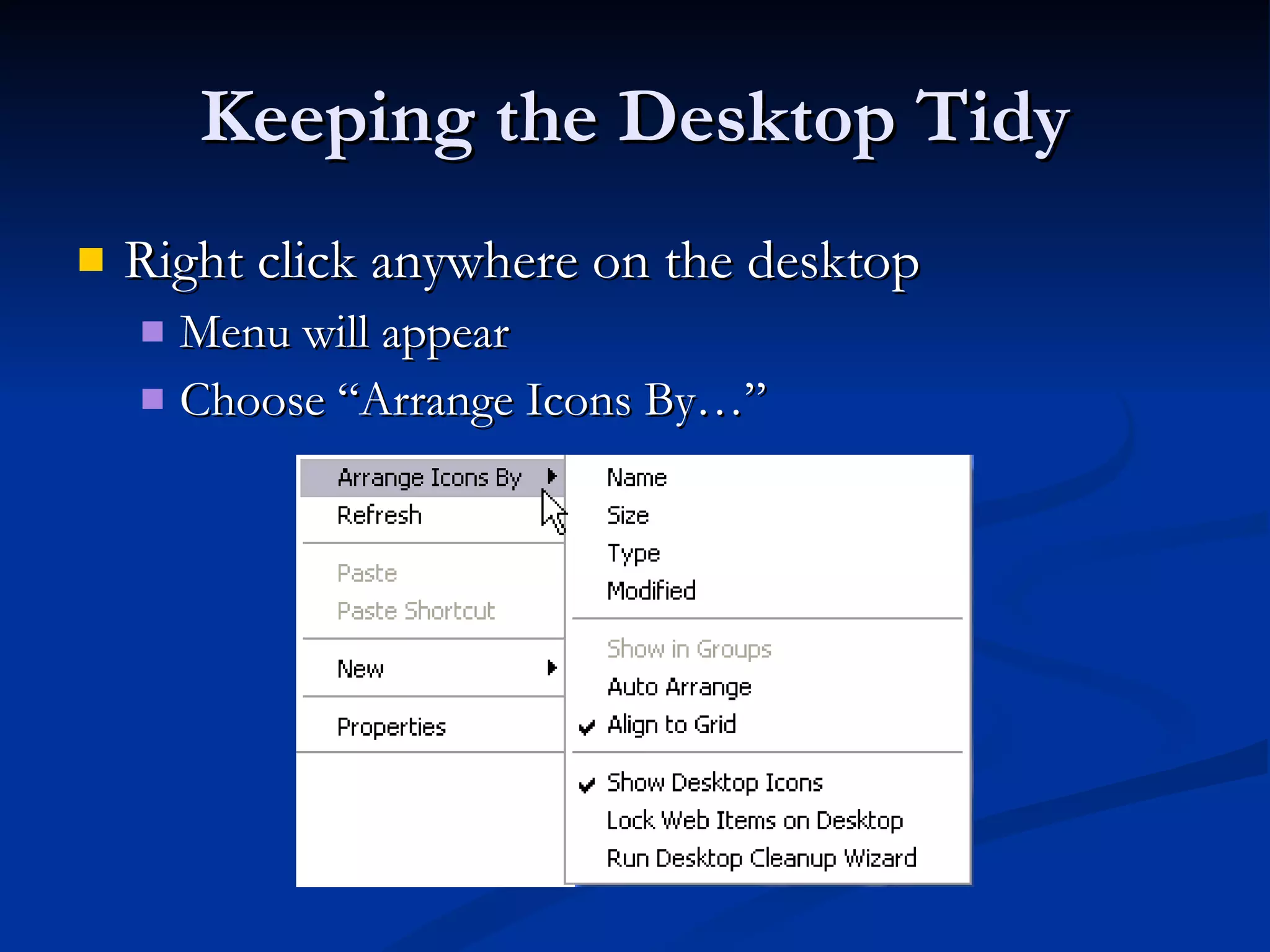 Keeping the Desktop Tidy Right click anywhere on the desktop Menu will appear Choose “Arrange Icons By…” 