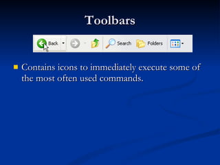 Toolbars Contains icons to immediately execute some of the most often used commands.  