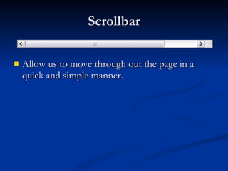 Scrollbar Allow us to move through out the page in a quick and simple manner.  