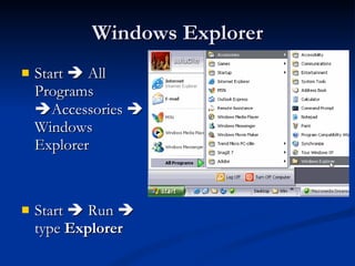 Windows Explorer Start    All Programs   Accessories    Windows Explorer Start    Run    type  Explorer 