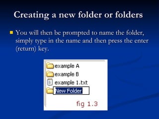 Creating a new folder or folders  You will then be prompted to name the folder, simply type in the name and then press the enter (return) key. 