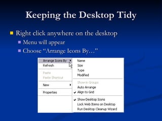 Keeping the Desktop Tidy Right click anywhere on the desktop Menu will appear Choose “Arrange Icons By…” 