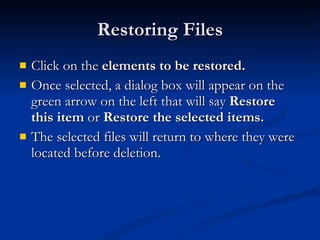 Restoring Files Click on the  elements to be restored. Once selected, a dialog box will appear on the green arrow on the left that will say  Restore this item  or  Restore the selected items.   The selected files will return to where they were located before deletion. 