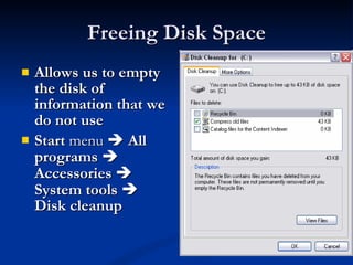 Freeing Disk Space Allows us to empty the disk of information that we do not use   Start  menu     All programs     Accessories      System tools    Disk cleanup   