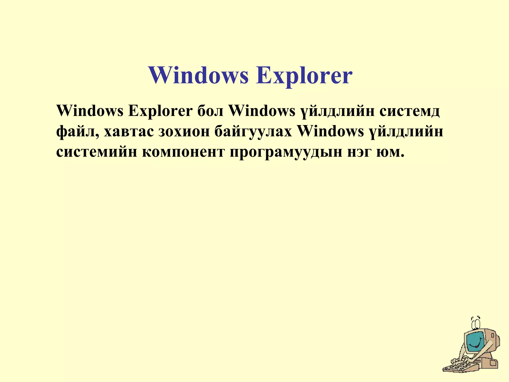 Windows Explorer
Windows Explorer бол Windows үйлдлийн системд
файл, хавтас зохион байгуулах Windows үйлдлийн
системийн компонент програмуудын нэг юм.
 