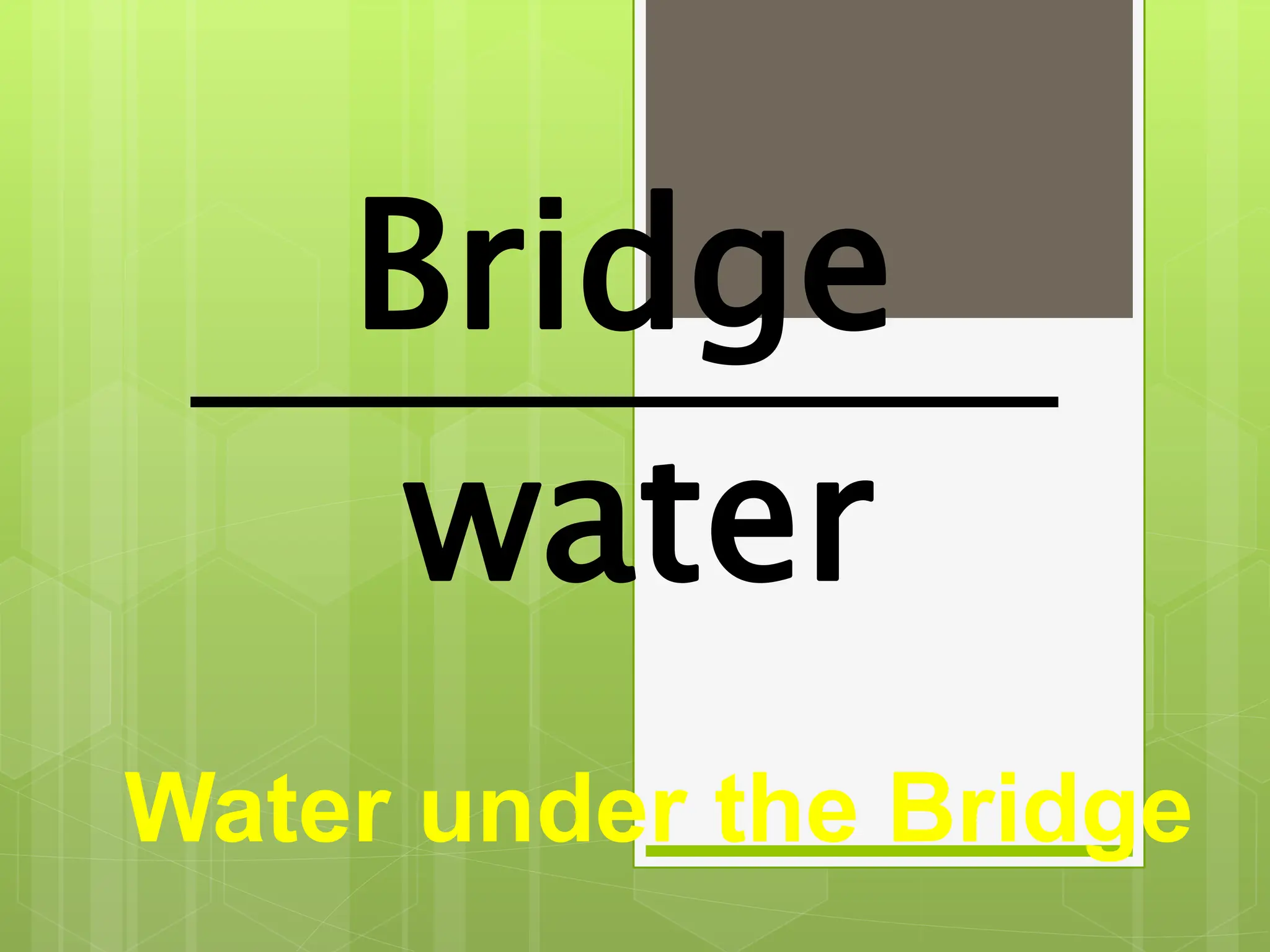 Bridge
Water under the Bridge
water
 