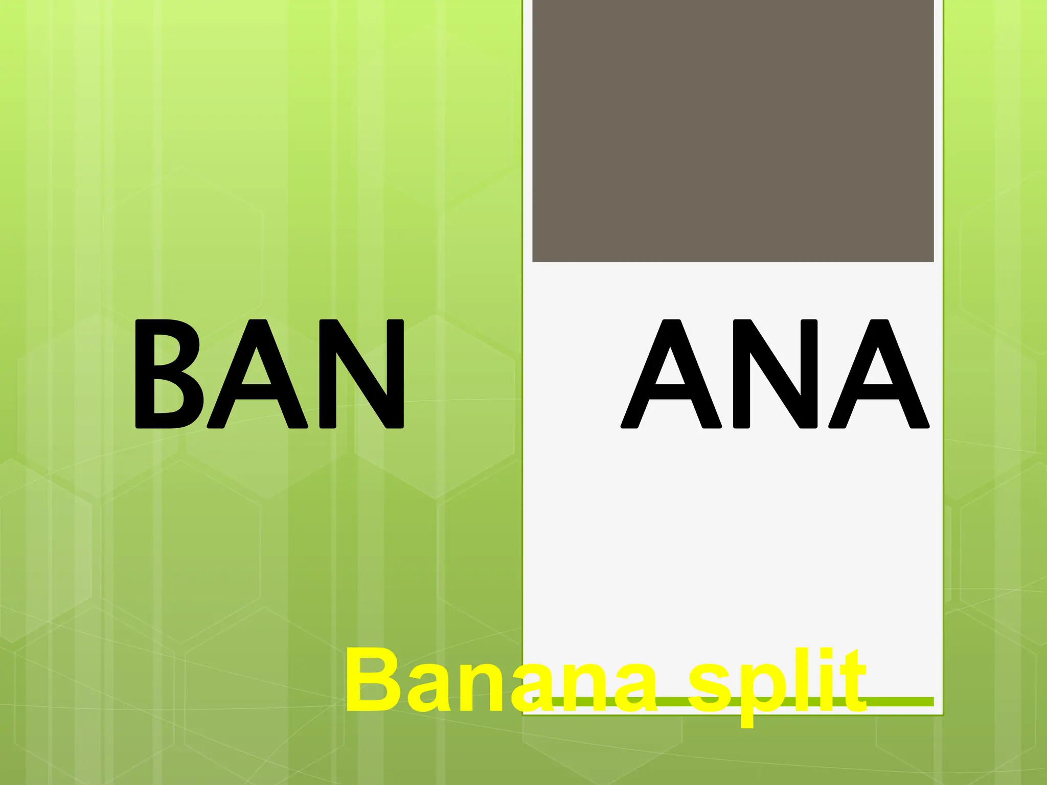BAN
Banana split
ANA
 