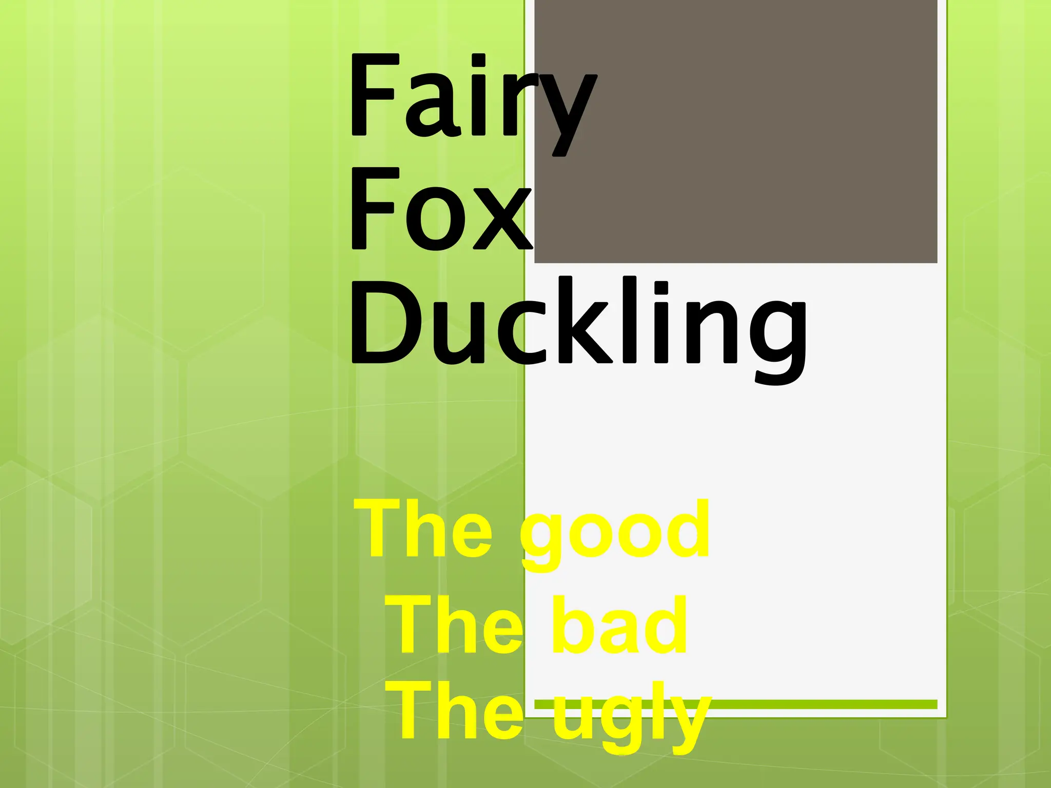 Fairy
The bad
Fox
Duckling
The good
The ugly
 