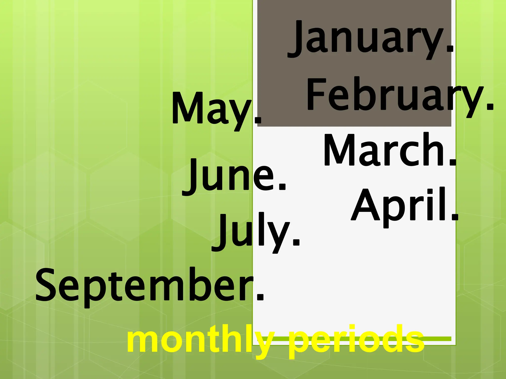 January.
February.
March.
April.
May.
June.
July.
September.
monthly periods
 