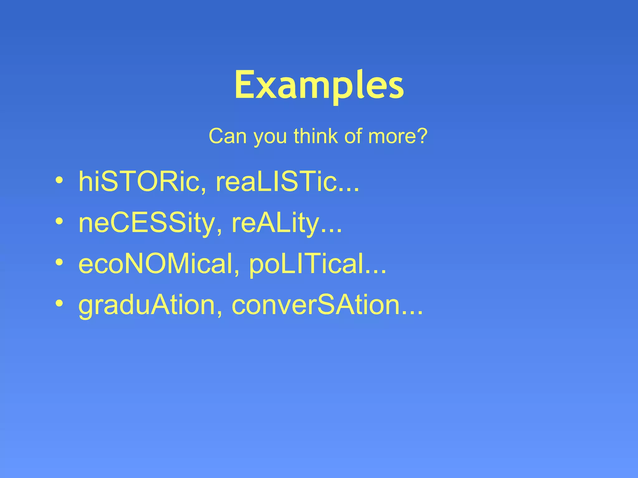 Examples hiSTORic, reaLISTic... neCESSity, reALity... ecoNOMical, poLITical... graduAtion, converSAtion... Can you think of more?   
