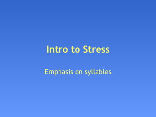 Intro to Stress Emphasis on syllables 