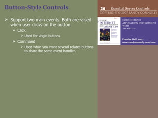 Button-Style Controls Support two main events. Both are raised when user clicks on the button. Click Used for single buttons Command Used when you want several related buttons to share the same event handler. 