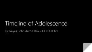 Timeline of Adolescence
By: Reyes, John Aaron Drix – CCTECH 121
 