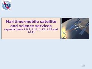 Maritime-mobile satellite
and science services
(agenda items 1.9.2, 1.11, 1.12, 1.13 and
1.14)
29
 