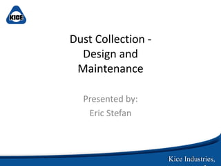 Kice Industries,
Dust Collection -
Design and
Maintenance
Presented by:
Eric Stefan
 