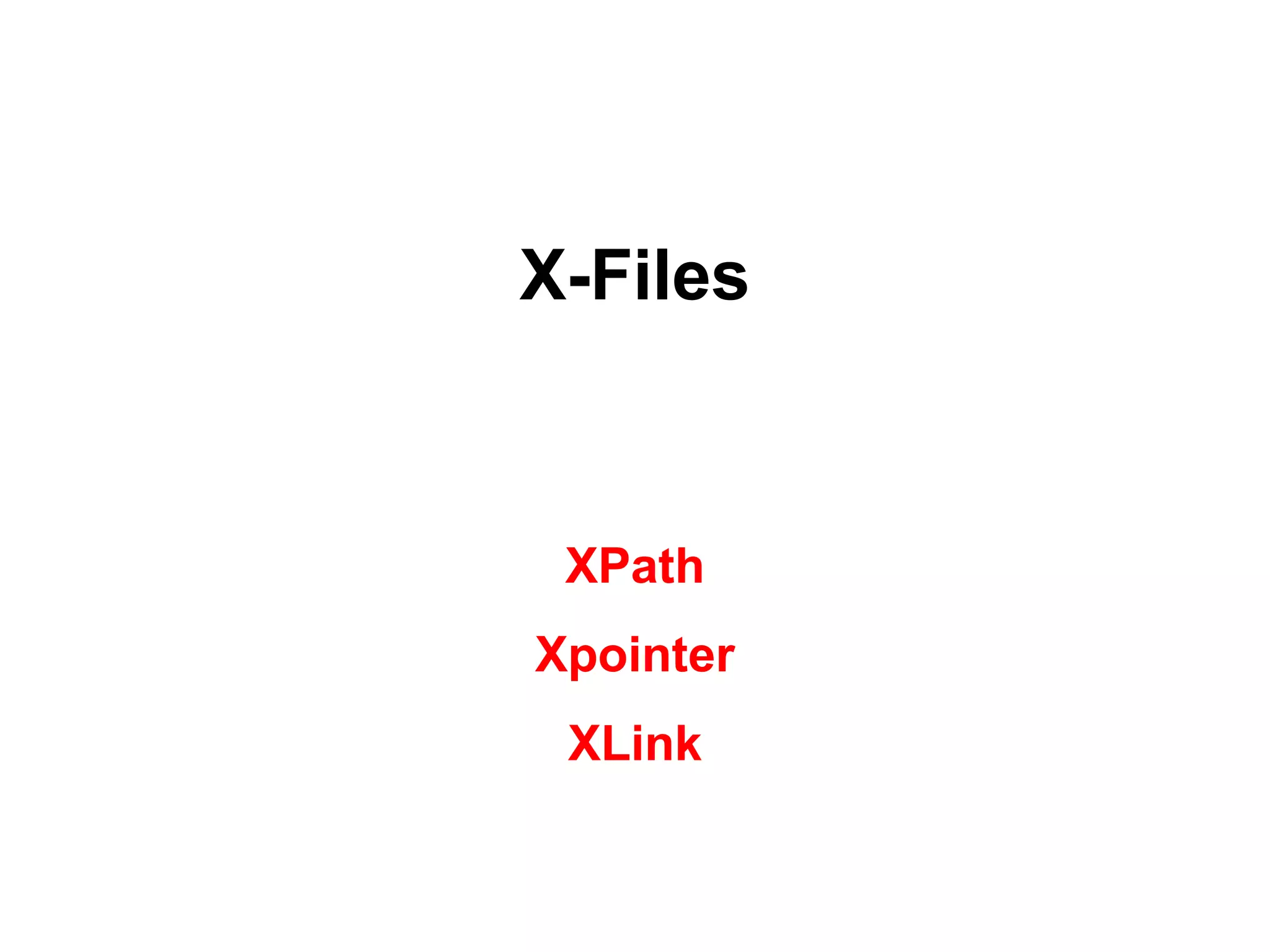 X-Files
XPath
Xpointer
XLink
 