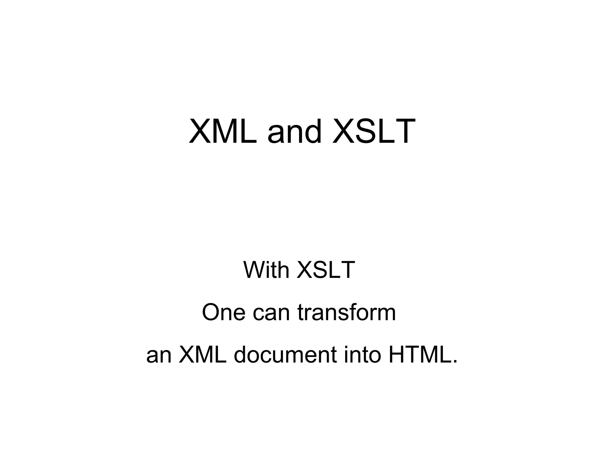 XML and XSLT
With XSLT
One can transform
an XML document into HTML.
 