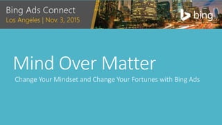 Mind Over Matter
Change Your Mindset and Change Your Fortunes with Bing Ads
 