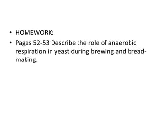 • HOMEWORK:
• Pages 52-53 Describe the role of anaerobic
respiration in yeast during brewing and bread-
making.
 
