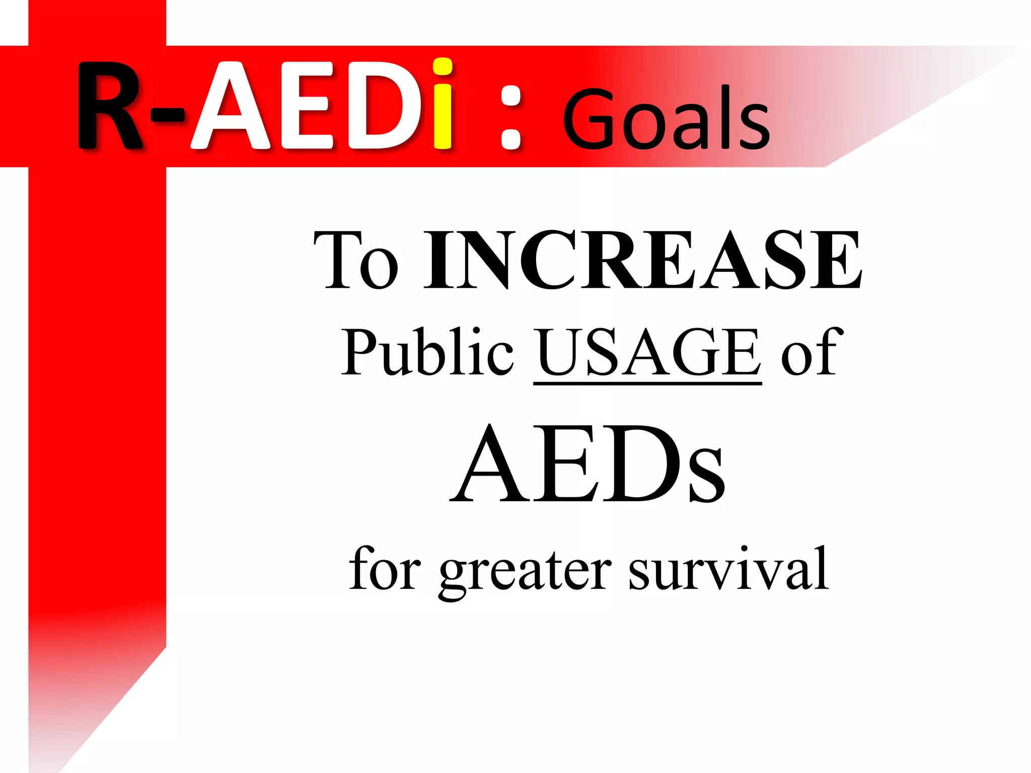 R-AEDi : Goals
To INCREASE
Public USAGE of
AEDs
for greater survival
 