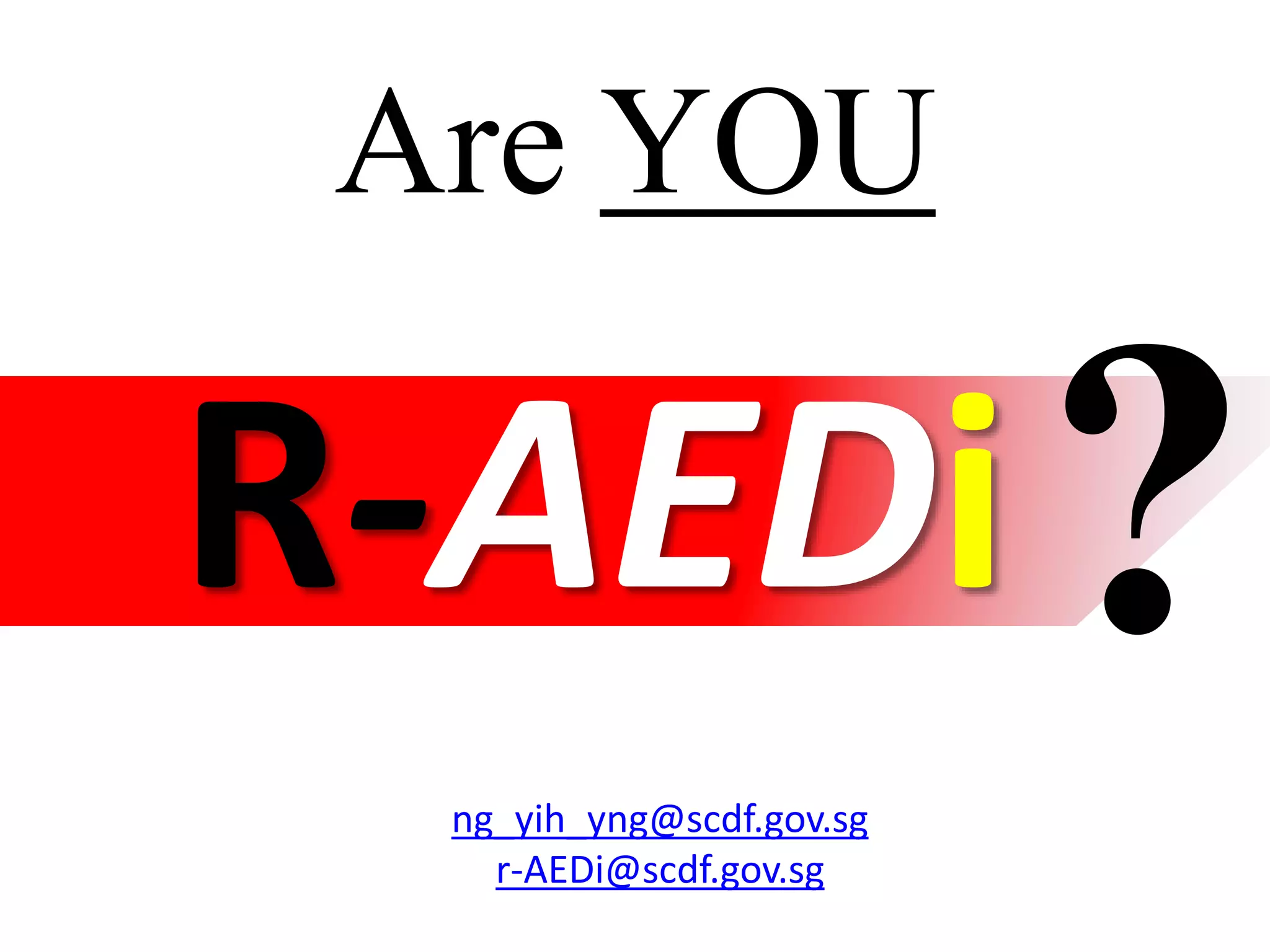 Are YOU
R-AEDi
ng_yih_yng@scdf.gov.sg
r-AEDi@scdf.gov.sg
 