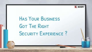 Has Your Business
Got The Right
Security Experience ?
 