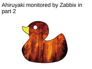 Ahiruyaki monitored by Zabbix in
part 2
 