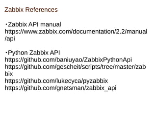 Zabbix References
・Zabbix API manual
https://www.zabbix.com/documentation/2.2/manual
/api
・Python Zabbix API
https://githu...