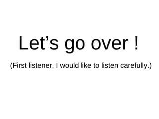 Let’s go over !
(First listener, I would like to listen carefully.)
 