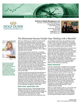 Dolf Dunn Wealth Management, LLC
                                                                     Dolf Dunn, CPA/PFS,CFP®,CPWA®,CDFA
                                                                                      Private Wealth Manager
                                                                                        11330 Vanstory Drive
                                                                                                     Suite 101
                                                                                       Huntersville, NC 28078
                                                                                                704-897-0482
                                                                                           dolf@dolfdunn.com
                                                                                           www.dolfdunn.com



                              The Retirement Income Gender Gap--Dealing with a Shortfall
                              When you determine your retirement income needs,             you've reached age 50 (you can contribute an extra
                              you make your projections based on the type of               $1,000 to IRAs, and an extra $5,500 to 401(k) plans
                              lifestyle you plan to have and the desired timing of         in 2013). If your employer matches your contributions,
                              your retirement. However, you may find that reality is       try to contribute at least as much as necessary to get
                              not in sync with your projections, and it looks like your    the maximum company match--it's free money.
                              retirement income will be insufficient to meet your          If you don't have enough discretionary income to save
                              estimated expenses during retirement. This is called a       more for retirement, try adjusting your spending
                              projected income shortfall.                                  habits to free up more cash. Depending on how many
                              There are many reasons why women, on average,                years you have before retirement, you may be able to
                              are more likely than men to face a retirement income         get by with only minor changes to your spending
                              shortfall. Because women's careers are often                 habits. However, if retirement is only a few years
                              interrupted to care for children or elderly parents, they    away, or you expect to fall far short of your retirement
                              may spend less time in the workforce. When they're           income needs, you may need to change your
                              working, women tend to earn less than men in similar         spending patterns drastically to save enough to cover
                              jobs, and they're more likely to work part-time. As a        the shortfall. You should create a written budget so
                              result, their retirement plan balances and Social            you can easily see where your money goes and
If you (or you and your       Security benefits are often smaller. Compounding the         where you can reduce your spending.
spouse) find yourself         problem is the fact that women often start saving
facing a shortfall, the       later, save less, and invest more conservatively than        Delay retirement
best solution will depend     men, which decreases their chances of having                 One way of dealing with a projected income shortfall
on several factors,           enough income in retirement.1 And because women              is for you (or your spouse, or both of you) to stay in
including the severity of     tend to live longer than men, retirement assets may          the workforce longer than you had planned. This may
your projected deficit, the   need to last longer.
length of time remaining
                                                                                           allow you to continue supporting yourself with a salary
before retirement, and        If you (or you and your spouse) find yourself facing a       rather than dipping into your retirement savings.
how long you need your        shortfall, the best solution will depend on several          Delaying retirement might allow you to delay taking
retirement income to last.    factors, including the severity of your projected deficit,   Social Security benefits (which may increase your
                              the length of time remaining before retirement, and          benefit) and/or delay taking distributions from your
                              how long you need your retirement income to last. In         retirement accounts. The longer you can delay
                              general, you have five options--save more now, delay         tapping into your retirement accounts, the longer the
                              retirement, find new sources of retirement income,           money will last when you do begin drawing down
                              spend less during retirement, and/or seek to increase        those funds. Plus, the longer you delay retirement,
                              the earnings on your retirement assets (but by doing         the longer you may be able to contribute to an
                              so you could also increase your risk of loss).               employer-sponsored retirement plan, or earn
                                                                                           additional pension benefits.
                              Save more, spend less now
                                                                                           While you might hesitate to start on a new career path
                              Save as much as you can. Take advantage of IRAs,             late in life, there may actually be certain unique
                              employer plans like 401(k)s, and annuities, where            opportunities that would not have been available to
                              investment earnings can potentially grow tax deferred        you earlier in life. For example, you might consider
                              (or, in the case of Roth accounts, tax free). Utilize        entering the consulting field, based on the expertise
                              special "catch-up" rules that let you make                   you have gained through a lifetime of employment.
                              contributions over and above the normal limits once


                                                                                                                                       April 01, 2013
                                                                                                             Page 1 of 2, see disclaimer on final page
 