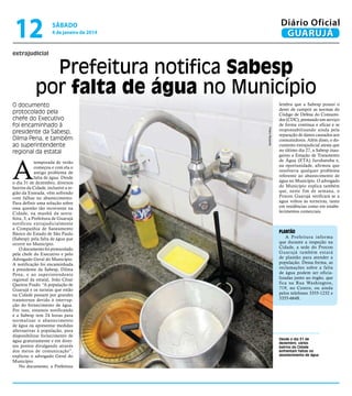 12

Diário Oficial
GUARUJÁ

sábado

4 de janeiro de 2014

extrajudicial

Prefeitura notifica Sabesp
por falta de água no Município

A

temporada de verão
começou e com ela o
antigo problema de
falta de água. Desde
o dia 31 de dezembro, diversos
bairros da Cidade, inclusive a região da Enseada, vêm sofrendo
com falhas no abastecimento.
Para definir uma solução sobre
essa questão tão recorrente na
Cidade, na manhã da sextafeira, 3, a Prefeitura de Guarujá
notificou extrajudicialmente
a Companhia de Saneamento
Básico do Estado de São Paulo
(Sabesp) pela falta de água que
ocorre no Município.
O documento foi protocolado
pela chefe do Executivo e pelo
Advogado Geral do Município.
A notificação foi encaminhada
à presidente da Sabesp, Dilma
Pena, e ao superintendente
regional da estatal, João César
Queiroz Prado. “A população de
Guarujá e os turistas que estão
na Cidade passam por grandes
transtornos devido à interrupção do fornecimento de água.
Por isso, estamos notificando
e a Sabesp tem 24 horas para
normalizar o abastecimento
de água ou apresentar medidas
alternativas à população, para
disponibilizar fornecimento de
água gratuitamente e em diversos pontos divulgando através
dos meios de comunicação”,
explicou o advogado Geral do
Município.
No documento, a Prefeitura

Pedro Rezende

O documento
protocolado pela
chefe do Executivo
foi encaminhado à
presidente da Sabesp,
Dilma Pena, e também
ao superintendente
regional da estatal

lembra que a Sabesp possui o
dever de cumprir as normas do
Código de Defesa do Consumidor (CDC), prestando um serviço
de forma contínua e eficaz e se
responsabilizando ainda pela
reparação de danos causados aos
consumidores. Além disso, o documento extrajudicial atesta que
no último dia 27, a Sabesp inaugurou a Estação de Tratamento
de Água (ETA) Jurubatuba e,
na oportunidade, afirmou que
resolveria qualquer problema
referente ao abastecimento de
água no Município. O advogado
do Município explica também
que, neste fim de semana, o
Procon Guarujá verificará se a
água voltou às torneiras, tanto
em residências como em estabelecimentos comerciais.

plantão

A Prefeitura informa
que durante a inspeção na
Cidade, a sede do Procon
Guar ujá também estará
de plantão para atender a
população. Dessa forma, as
reclamações sobre a falta
de água podem ser oficializadas junto ao órgão, que
fica na Rua Washington,
719, no Centro, ou ainda
pelos telefones 3355-1232 e
3355-6648.

Desde o dia 31 de
dezembro, vários
bairros da Cidade
enfrentam falhas no
abastecimento de água

 