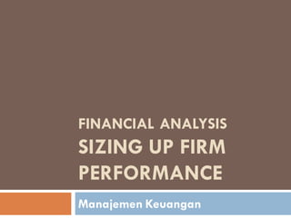 FINANCIAL ANALYSIS
SIZING UP FIRM
PERFORMANCE
Manajemen Keuangan
 