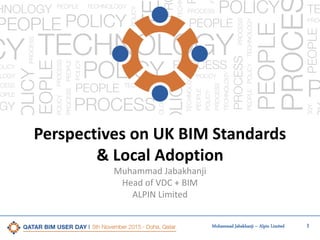 1Muhammad Jabakhanji – Alpin Limited
Perspectives on UK BIM Standards
& Local Adoption
Muhammad Jabakhanji
Head of VDC + BIM
ALPIN Limited
 