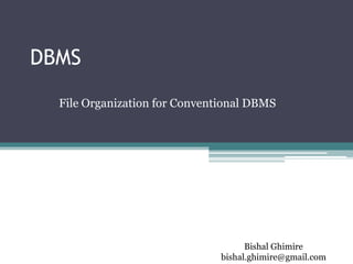 DBMS
File Organization for Conventional DBMS
Bishal Ghimire
bishal.ghimire@gmail.com
 