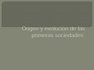 Origen y evolución de las primeras sociedades. 