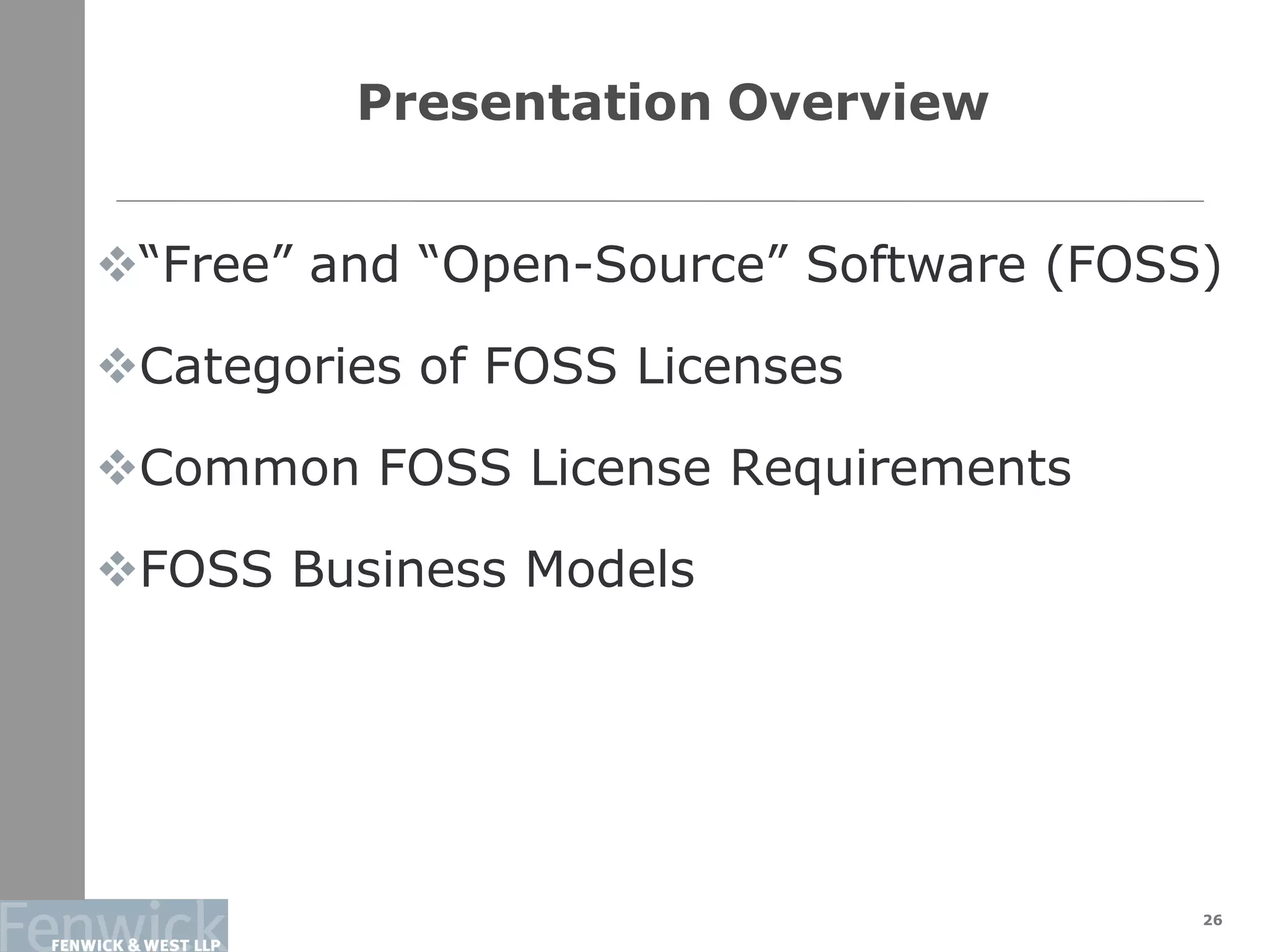 26
Presentation Overview
“Free” and “Open-Source” Software (FOSS)
Categories of FOSS Licenses
Common FOSS License Requirements
FOSS Business Models
 