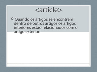 <article>
O Quando os artigos se encontrem
dentro de outros artigos os artigos
interiores estão relacionados com o
artigo exterior.
 