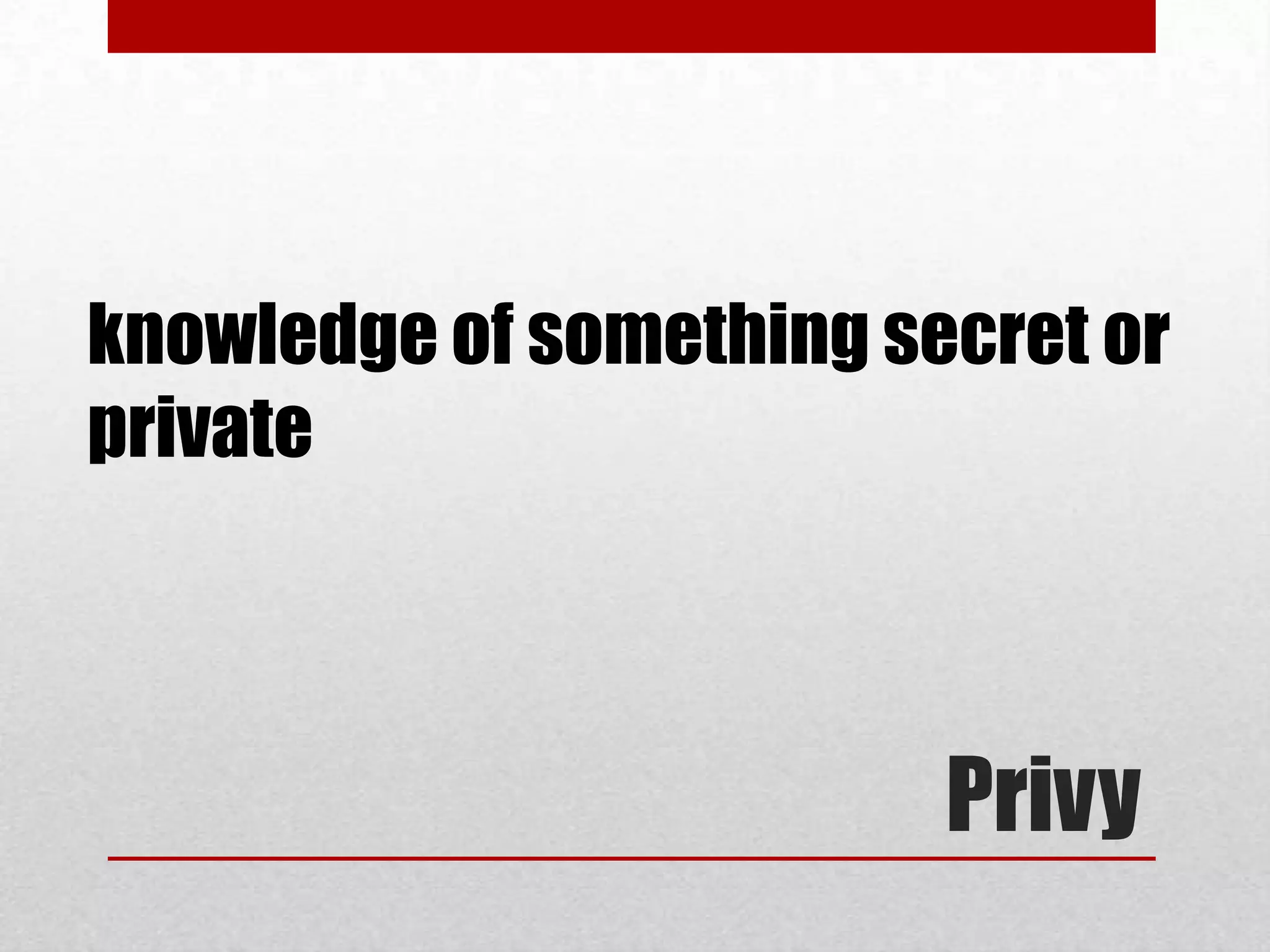 knowledge of something secret or
private



                         Privy
 