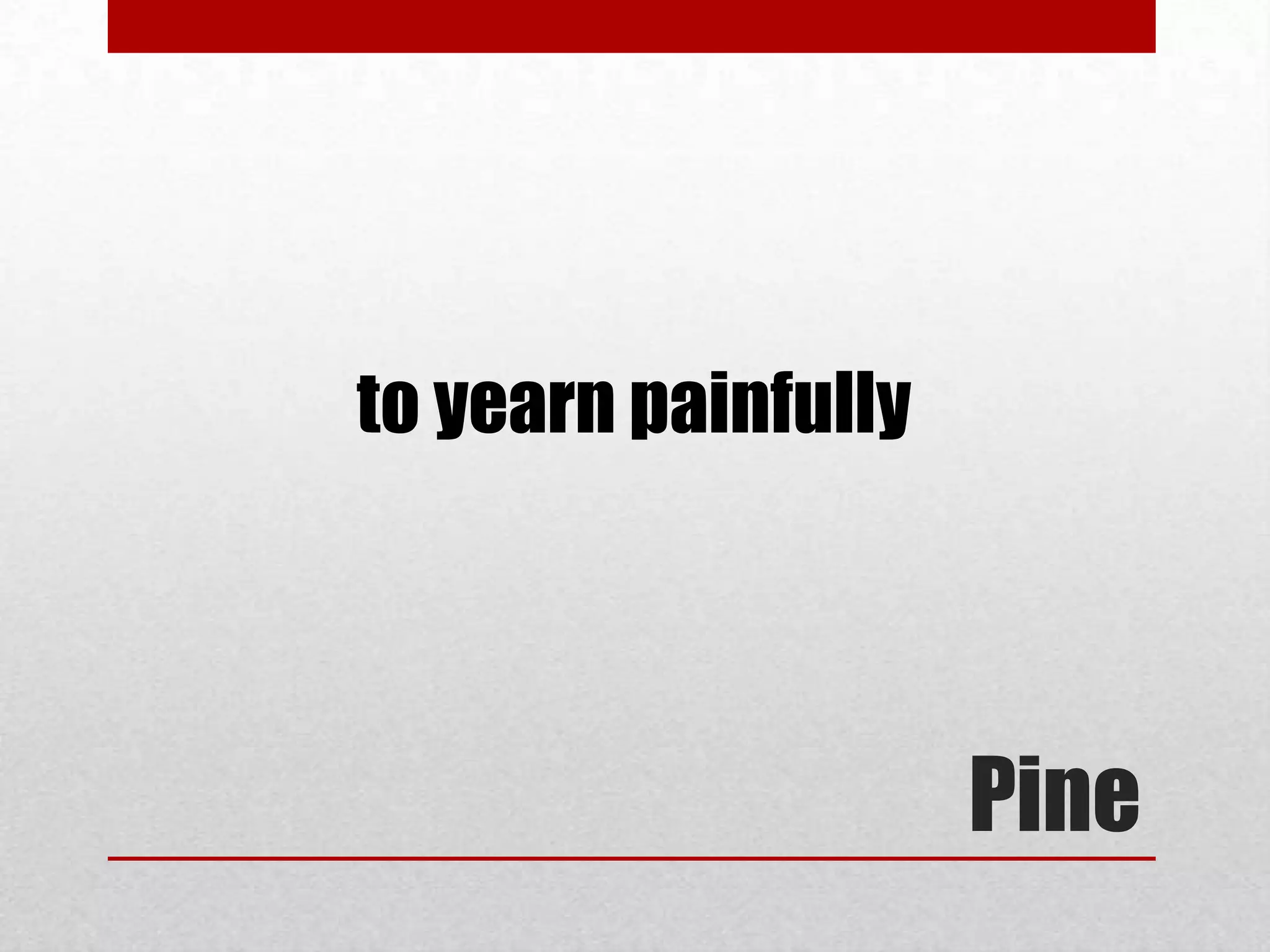 to yearn painfully




                     Pine
 