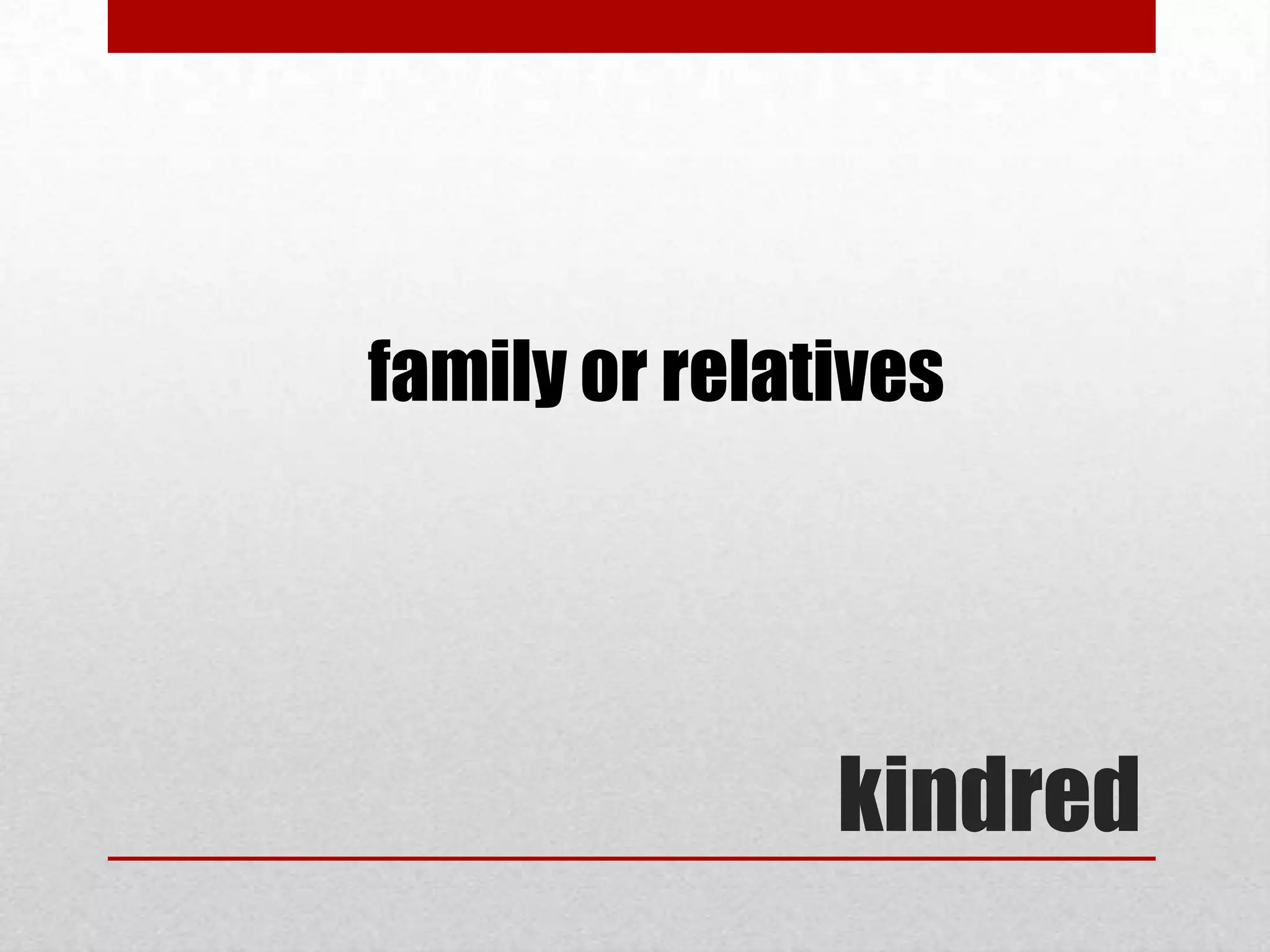 family or relatives




               kindred
 