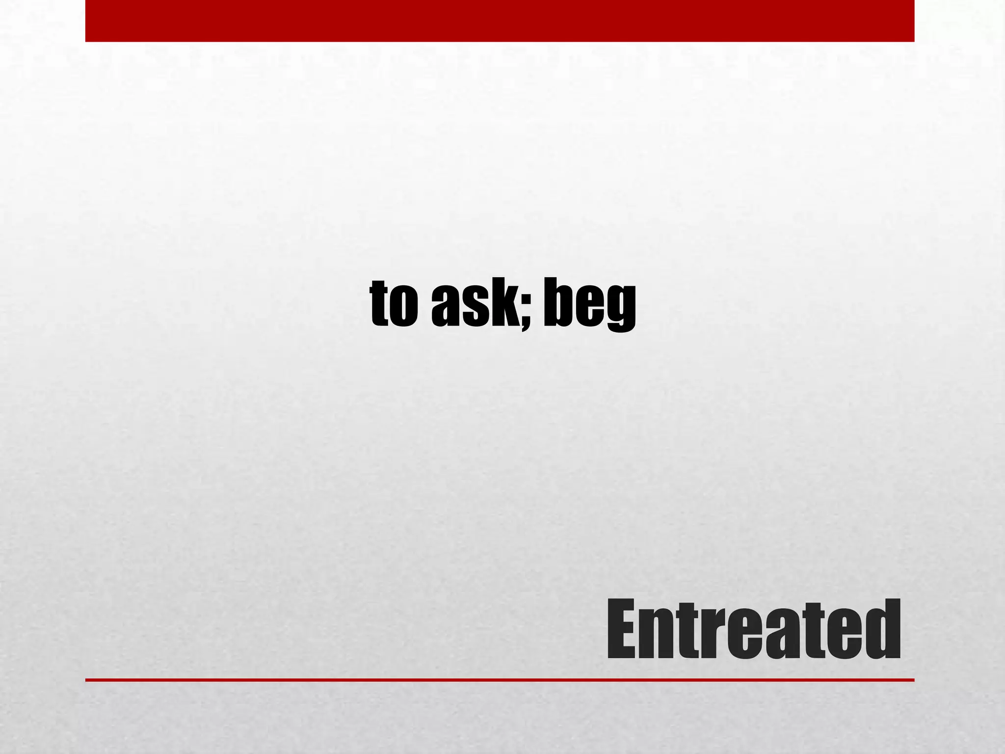 to ask; beg




         Entreated
 